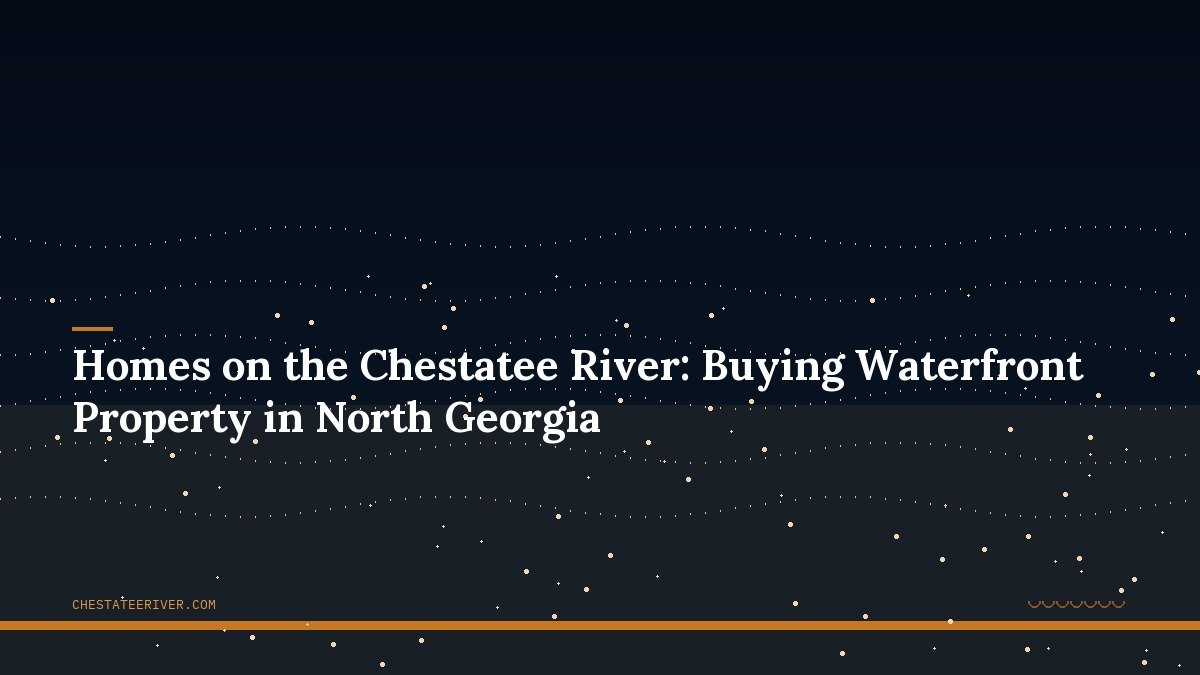 Homes on the Chestatee River: Buying Waterfront Property in North Georgia