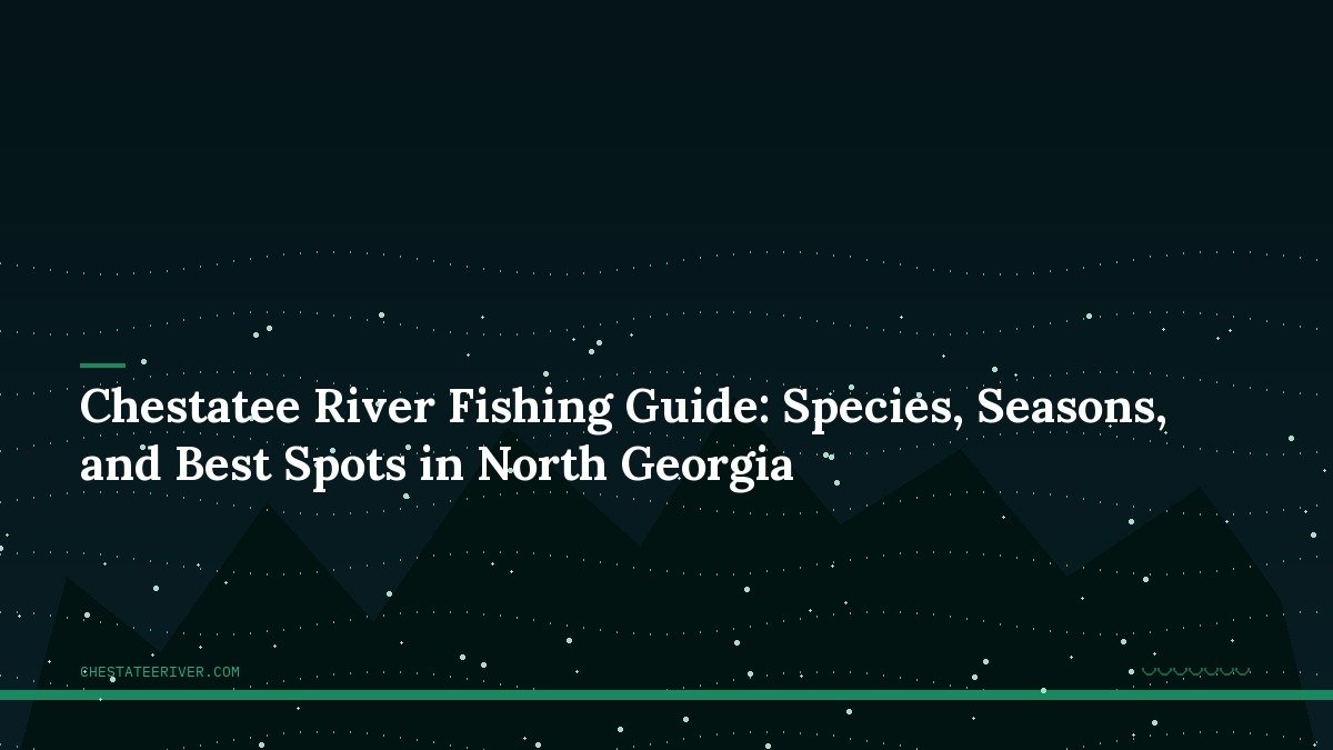 Chestatee River Fishing Guide: Species, Seasons, and Best Spots in North Georgia