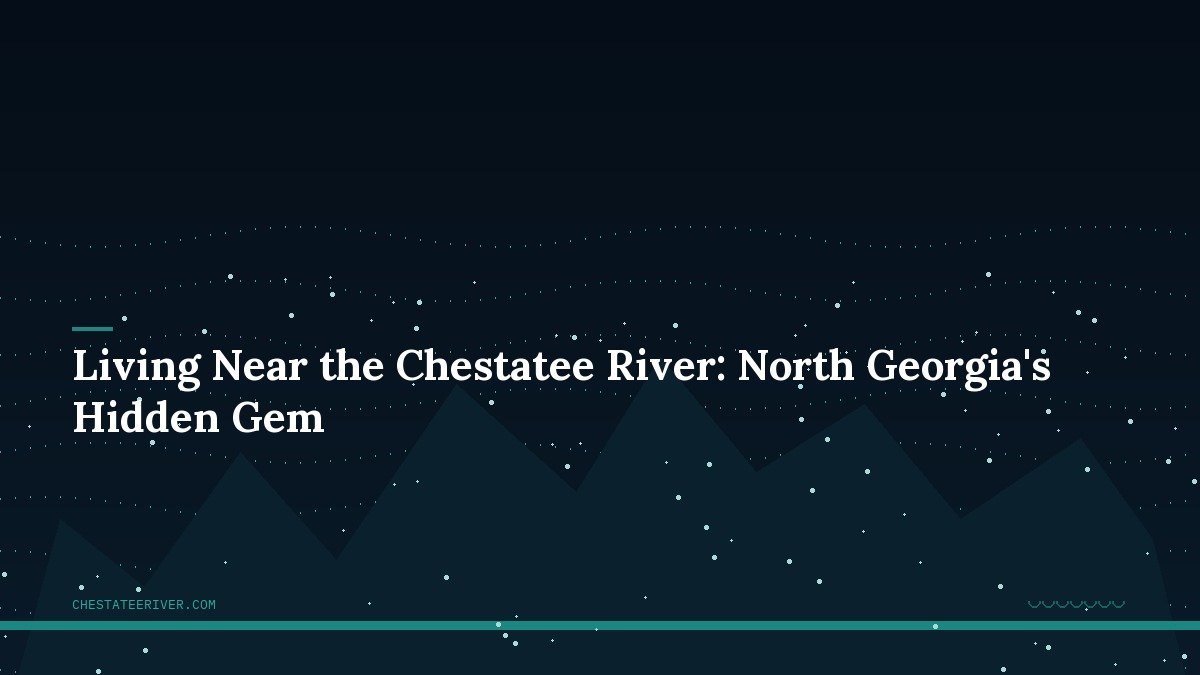 Living Near the Chestatee River: North Georgia’s Hidden Gem
